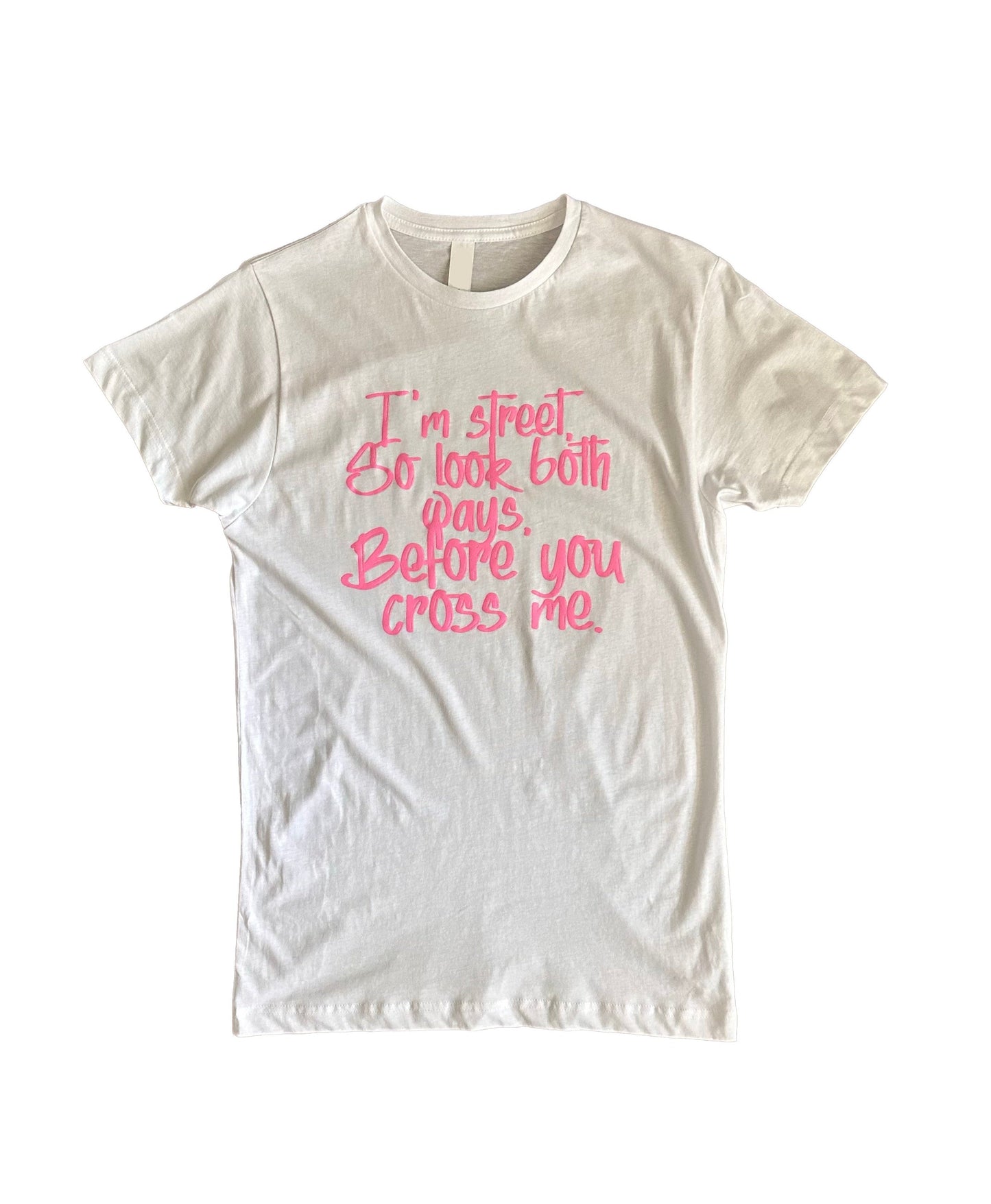 I'm Street So Look Both Ways, Before You Cross Me.- {Unisex}